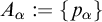 upper A Subscript alpha Baseline colon equals StartSet p Subscript alpha Baseline EndSet