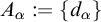 upper A Subscript alpha Baseline colon equals StartSet d Subscript alpha Baseline EndSet