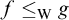 f less than or equals Subscript normal upper W Baseline g