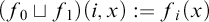 left parenthesis f 0 square cup f 1 right parenthesis left parenthesis i comma x right parenthesis colon equals f Subscript i Baseline left parenthesis x right parenthesis