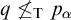 q neither less than nor equals Subscript normal upper T Baseline p Subscript alpha