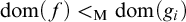 dom left parenthesis f right parenthesis less than Subscript normal upper M Baseline dom left parenthesis g Subscript i Baseline right parenthesis