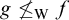 g neither less than nor equals Subscript normal upper W Baseline f