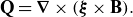 bold upper Q equals bold nabla times left parenthesis bold italic xi times bold upper B right parenthesis period