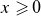 x greater than or slanted equals 0