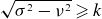 StartRoot sigma squared minus nu squared EndRoot greater than or slanted equals k