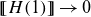 left bracket left bracket upper H left parenthesis 1 right parenthesis right bracket right bracket right arrow 0