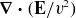 bold nabla bold dot left parenthesis bold upper E divided by v squared right parenthesis