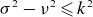 sigma squared minus nu squared less than or slanted equals k squared