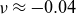 nu almost equals negative 0.04
