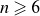 n greater than or slanted equals 6