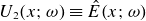 upper U 2 left parenthesis x semicolon omega right parenthesis identical to ModifyingAbove upper E With caret left parenthesis x semicolon omega right parenthesis