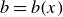 b equals b left parenthesis x right parenthesis