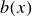 b left parenthesis x right parenthesis