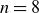 n equals 8