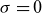 sigma equals 0