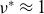 nu Superscript asterisk Baseline almost equals 1