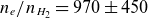 n Subscript e Baseline divided by n Subscript upper H 2 Baseline equals 970 plus or minus 450