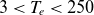 3 less than upper T Subscript e Baseline less than 250
