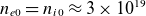 n Subscript e Baseline 0 Baseline equals n Subscript i Baseline 0 Baseline almost equals 3 times 10 Superscript 19
