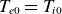 upper T Subscript e Baseline 0 Baseline equals upper T Subscript i Baseline 0