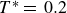 upper T Superscript asterisk Baseline equals 0.2