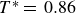 upper T Superscript asterisk Baseline equals 0.86