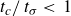 t Subscript c Baseline divided by t Subscript sigma Baseline less than 1