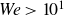 italic We greater than 10 Superscript 1