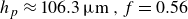 h Subscript p Baseline almost equals 106.3 mu m comma f equals 0.56