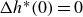 upper Delta h Superscript asterisk Baseline left parenthesis 0 right parenthesis equals 0