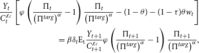 StartLayout 1st Row StartFraction upper Y Subscript t Baseline Over upper C Subscript t Superscript chi Super Subscript c Superscript Baseline EndFraction left bracket phi left parenthesis StartFraction normal upper Pi Subscript t Baseline Over left parenthesis normal upper Pi Superscript t a r g Baseline right parenthesis Superscript alpha Baseline EndFraction minus 1 right parenthesis StartFraction normal upper Pi Subscript t Baseline Over left parenthesis normal upper Pi Superscript t a r g Baseline right parenthesis Superscript alpha Baseline EndFraction minus left parenthesis 1 minus theta right parenthesis minus left parenthesis 1 minus tau right parenthesis theta w Subscript t Baseline right bracket 2nd Row equals beta delta Subscript t Baseline normal upper E Subscript normal t Baseline StartFraction upper Y Subscript t plus 1 Baseline Over upper C Subscript t plus 1 Superscript chi Super Subscript c Superscript Baseline EndFraction phi left parenthesis StartFraction normal upper Pi Subscript t plus 1 Baseline Over left parenthesis normal upper Pi Superscript t a r g Baseline right parenthesis Superscript alpha Baseline EndFraction minus 1 right parenthesis StartFraction normal upper Pi Subscript t plus 1 Baseline Over left parenthesis normal upper Pi Superscript t a r g Baseline right parenthesis Superscript alpha Baseline EndFraction comma EndLayout