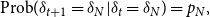 StartLayout 1st Row 1st Column Blank 2nd Column Prob left parenthesis delta Subscript t plus 1 Baseline equals delta Subscript upper N Baseline vertical bar delta Subscript t Baseline equals delta Subscript upper N Baseline right parenthesis equals p Subscript upper N Baseline comma EndLayout