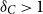 delta Subscript upper C Baseline greater than 1