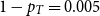 1 minus p Subscript upper T Baseline equals 0.005