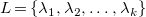 upper L equals StartSet lamda 1 comma lamda 2 comma ellipsis comma lamda Subscript k Baseline EndSet
