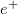 e Superscript plus