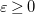 epsilon greater than or equals 0