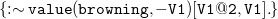left brace monospace colon tilde monospace v monospace a monospace l monospace u monospace e monospace left parenthesis monospace b monospace r monospace o monospace w monospace n monospace i monospace n monospace g monospace comma minus monospace upper V Baseline monospace 1 monospace right parenthesis monospace left bracket monospace upper V Baseline monospace 1 monospace at monospace 2 monospace comma monospace upper V Baseline monospace 1 monospace right bracket monospace period right brace