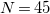 upper N equals 45