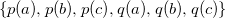 StartSet p left parenthesis a right parenthesis comma p left parenthesis b right parenthesis comma p left parenthesis c right parenthesis comma q left parenthesis a right parenthesis comma q left parenthesis b right parenthesis comma q left parenthesis c right parenthesis EndSet