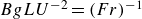 upper B g upper L upper U Superscript negative 2 Baseline equals left parenthesis upper F r right parenthesis Superscript negative 1