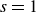 s equals 1