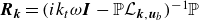 bold italic upper R Subscript bold italic k Baseline equals left parenthesis i k Subscript t Baseline omega bold italic upper I minus double struck upper P script upper L Subscript bold italic k comma bold italic u Sub Subscript b Subscript Baseline right parenthesis Superscript negative 1 Baseline double struck upper P