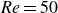 italic Re equals 50