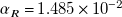 alpha Subscript upper R Baseline equals 1.485 times 10 Superscript negative 2