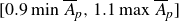 left bracket 0.9 min Underscript Endscripts upper A overbar Subscript p Baseline comma 1.1 max Underscript Endscripts upper A overbar Subscript p Baseline right bracket