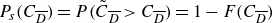 upper P Subscript s Baseline left parenthesis upper C Subscript upper D overbar Baseline right parenthesis equals upper P left parenthesis upper C overtilde Subscript upper D overbar Baseline greater than upper C Subscript upper D overbar Baseline right parenthesis equals 1 minus upper F left parenthesis upper C Subscript upper D overbar Baseline right parenthesis