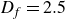 upper D Subscript f Baseline equals 2.5