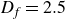 upper D Subscript f Baseline equals 2.5